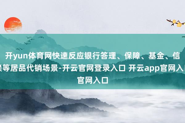 开yun体育网快速反应银行答理、保障、基金、信赖等居品代销场景-开云官网登录入口 开云app官网入口