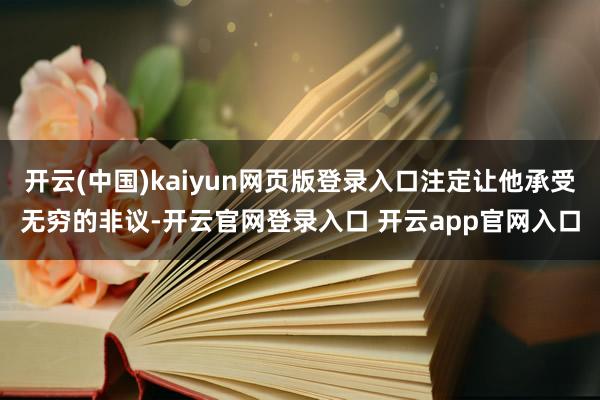 开云(中国)kaiyun网页版登录入口注定让他承受无穷的非议-开云官网登录入口 开云app官网入口