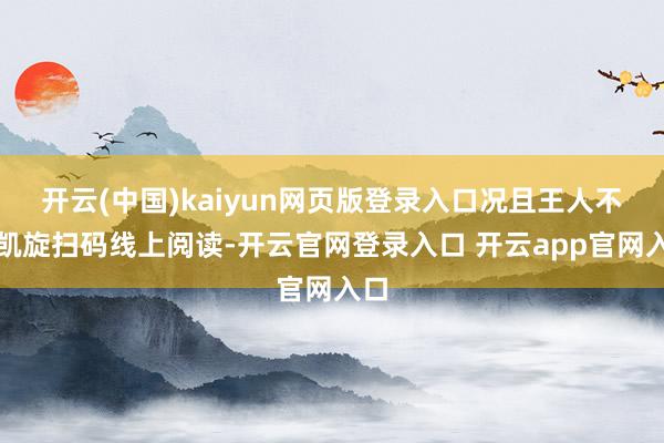 开云(中国)kaiyun网页版登录入口况且王人不错凯旋扫码线上阅读-开云官网登录入口 开云app官网入口