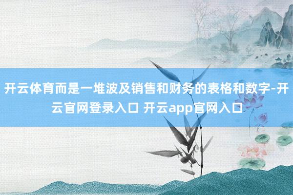 开云体育而是一堆波及销售和财务的表格和数字-开云官网登录入口 开云app官网入口