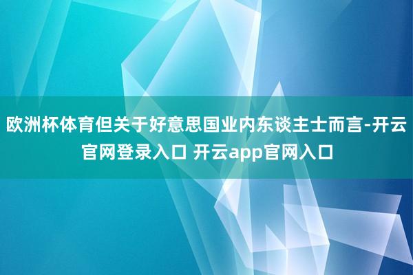 欧洲杯体育但关于好意思国业内东谈主士而言-开云官网登录入口 开云app官网入口