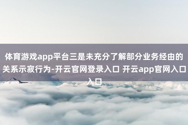 体育游戏app平台三是未充分了解部分业务经由的关系示寂行为-开云官网登录入口 开云app官网入口