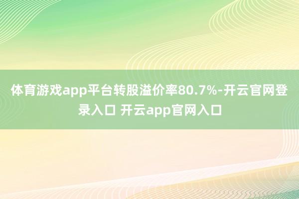 体育游戏app平台转股溢价率80.7%-开云官网登录入口 开云app官网入口