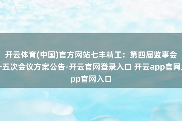 开云体育(中国)官方网站七丰精工：第四届监事会第十五次会议方案公告-开云官网登录入口 开云app官网入口