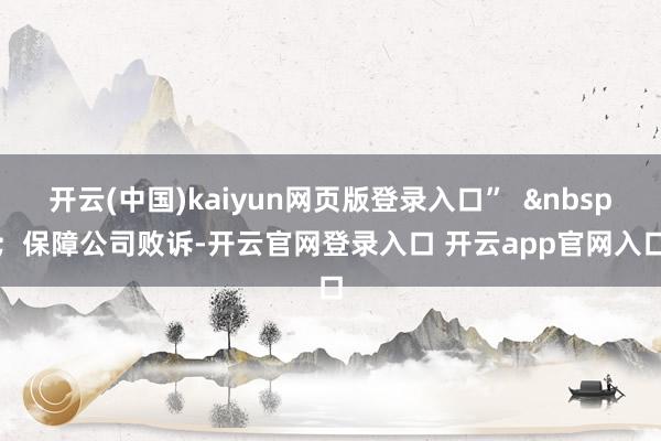 开云(中国)kaiyun网页版登录入口”  &nbsp;  保障公司败诉-开云官网登录入口 开云app官网入口
