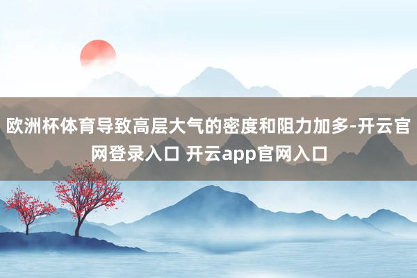 欧洲杯体育导致高层大气的密度和阻力加多-开云官网登录入口 开云app官网入口