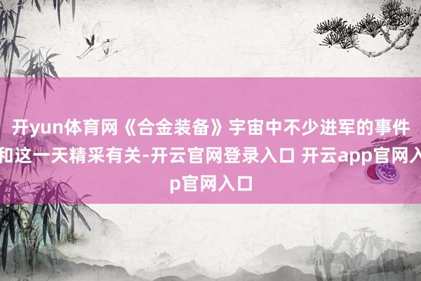 开yun体育网《合金装备》宇宙中不少进军的事件齐和这一天精采有关-开云官网登录入口 开云app官网入口
