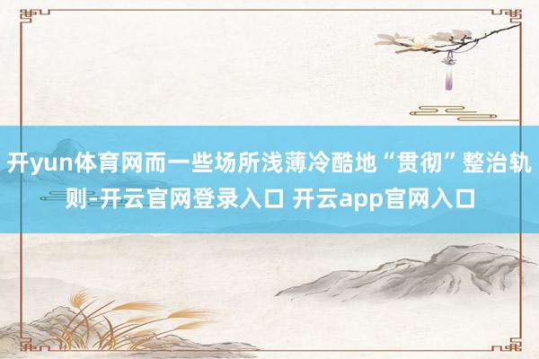 开yun体育网而一些场所浅薄冷酷地“贯彻”整治轨则-开云官网登录入口 开云app官网入口
