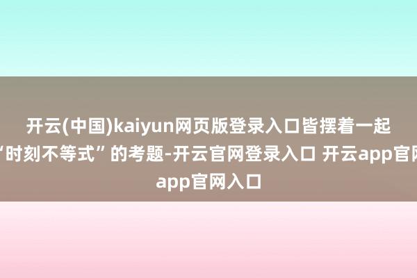 开云(中国)kaiyun网页版登录入口皆摆着一起名为“时刻不等式”的考题-开云官网登录入口 开云app官网入口