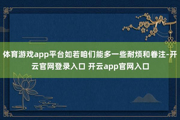 体育游戏app平台如若咱们能多一些耐烦和眷注-开云官网登录入口 开云app官网入口